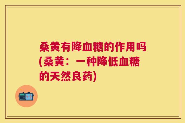 桑黄有降的作用吗(桑黄：一种降低的天然良药)