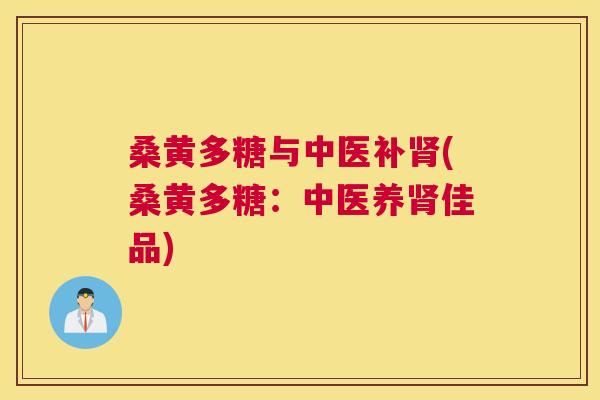 桑黄多糖与中医补(桑黄多糖：中医养佳品)