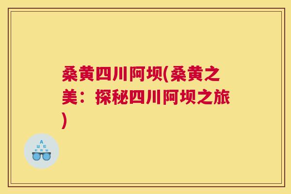 桑黄四川阿坝(桑黄之美：探秘四川阿坝之旅)