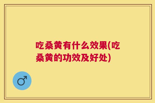 吃桑黄有什么效果(吃桑黄的功效及好处)