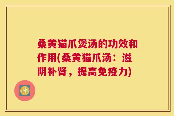 桑黄猫爪煲汤的功效和作用(桑黄猫爪汤：滋阴补，提高力)