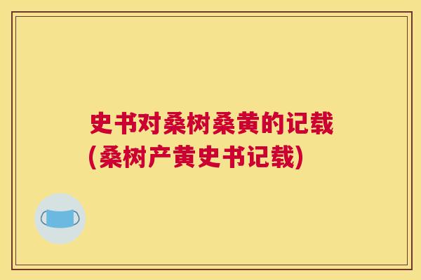 史书对桑树桑黄的记载(桑树产黄史书记载)