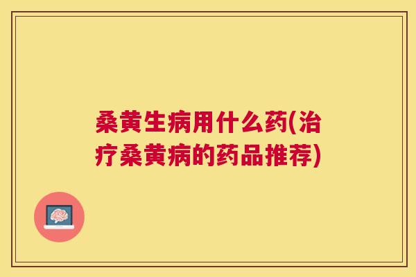 桑黄生用什么药(桑黄的药品推荐)