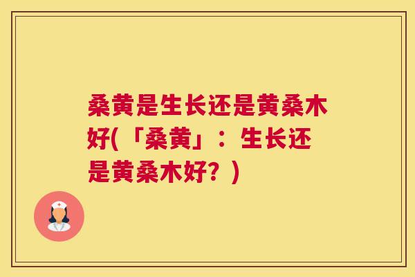 桑黄是生长还是黄桑木好(「桑黄」：生长还是黄桑木好？)