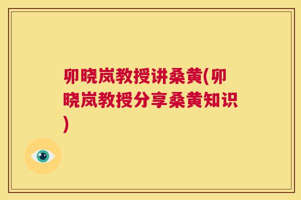 卯晓岚教授讲桑黄(卯晓岚教授分享桑黄知识)