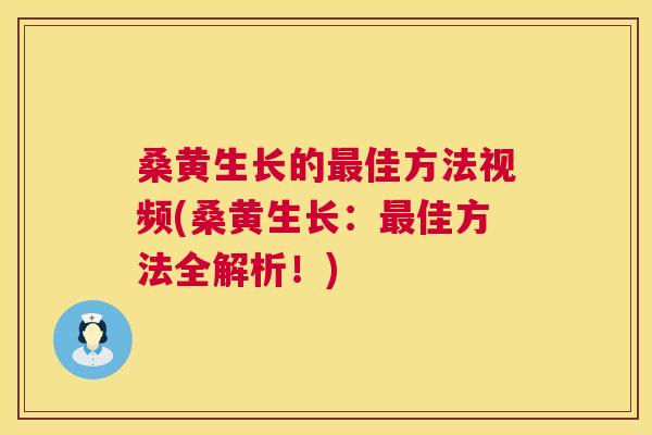 桑黄生长的佳方法视频(桑黄生长：佳方法全解析！)