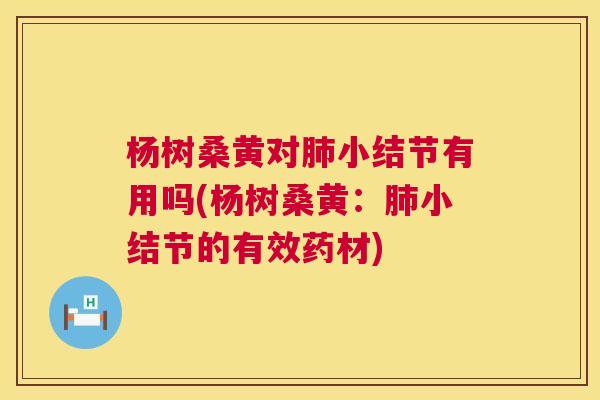 杨树桑黄对小结节有用吗(杨树桑黄：小结节的有效药材)