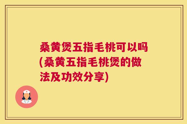 桑黄煲五指毛桃可以吗(桑黄五指毛桃煲的做法及功效分享)
