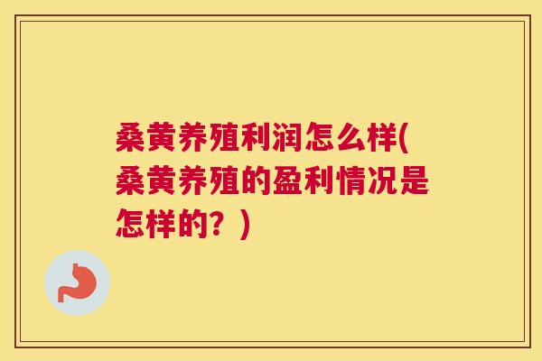 桑黄养殖利润怎么样(桑黄养殖的盈利情况是怎样的？)