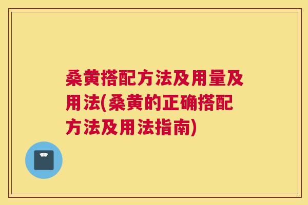 桑黄搭配方法及用量及用法(桑黄的正确搭配方法及用法指南)