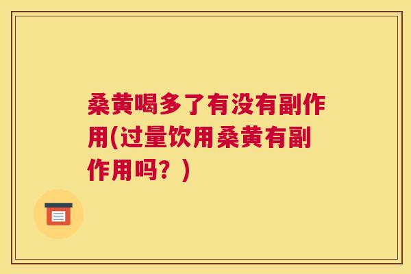 桑黄喝多了有没有副作用(过量饮用桑黄有副作用吗？)