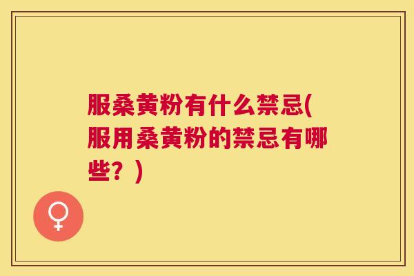 服桑黄粉有什么禁忌(服用桑黄粉的禁忌有哪些？)