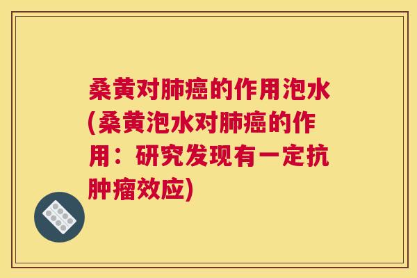 桑黄对的作用泡水(桑黄泡水对的作用：研究发现有一定抗效应)