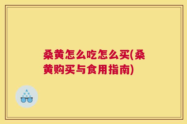 桑黄怎么吃怎么买(桑黄购买与食用指南)
