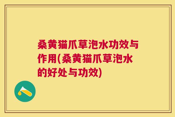 桑黄猫爪草泡水功效与作用(桑黄猫爪草泡水的好处与功效)