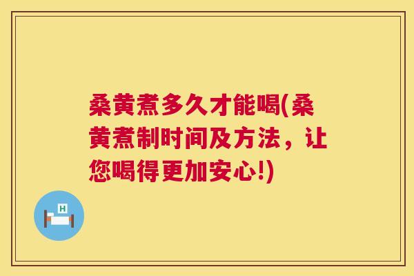 桑黄煮多久才能喝(桑黄煮制时间及方法，让您喝得更加安心!)