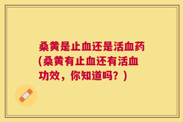 桑黄是止还是活药(桑黄有止还有活功效，你知道吗？)