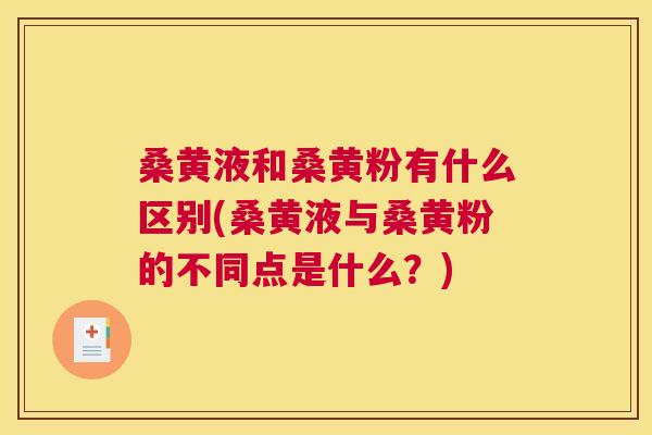桑黄液和桑黄粉有什么区别(桑黄液与桑黄粉的不同点是什么？)