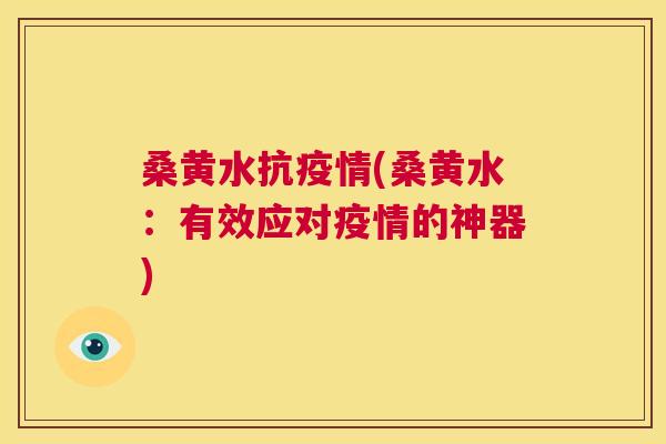 桑黄水抗疫情(桑黄水：有效应对疫情的神器)