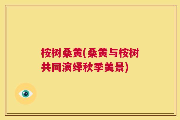 桉树桑黄(桑黄与桉树共同演绎秋季美景)