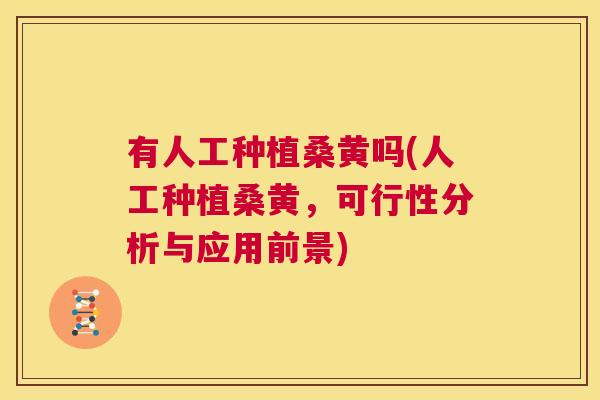 有人工种植桑黄吗(人工种植桑黄，可行性分析与应用前景)