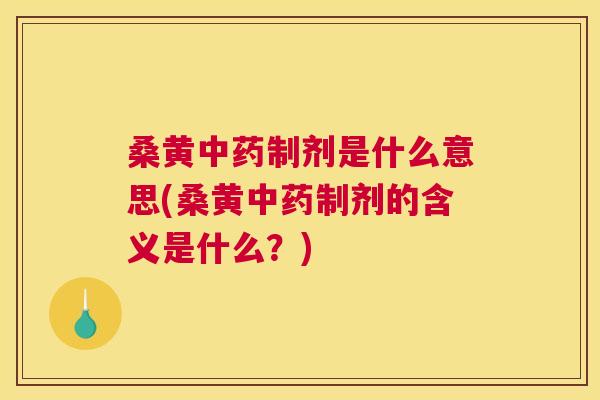 桑黄制剂是什么意思(桑黄制剂的含义是什么？)