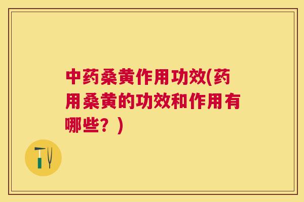 桑黄作用功效(药用桑黄的功效和作用有哪些？)