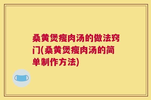 桑黄煲瘦肉汤的做法窍门(桑黄煲瘦肉汤的简单制作方法)