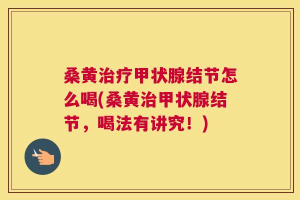 桑黄结节怎么喝(桑黄结节，喝法有讲究！)