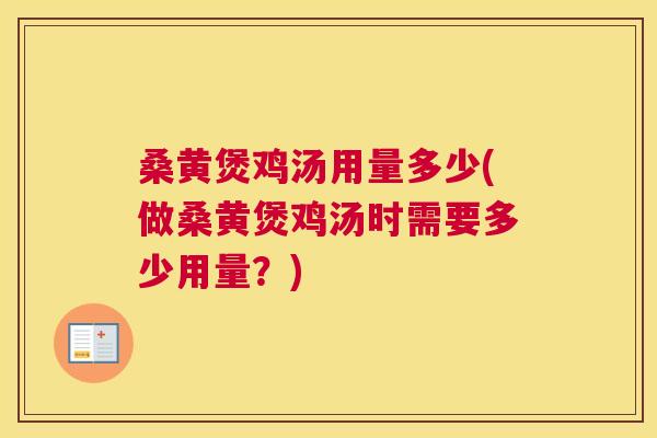桑黄煲鸡汤用量多少(做桑黄煲鸡汤时需要多少用量？)
