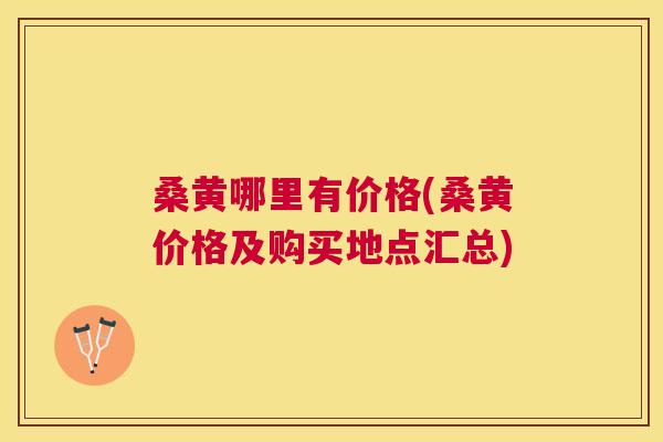 桑黄哪里有价格(桑黄价格及购买地点汇总)