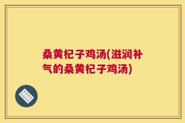 桑黄杞子鸡汤(滋润的桑黄杞子鸡汤)