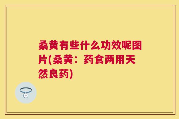 桑黄有些什么功效呢图片(桑黄：药食两用天然良药)
