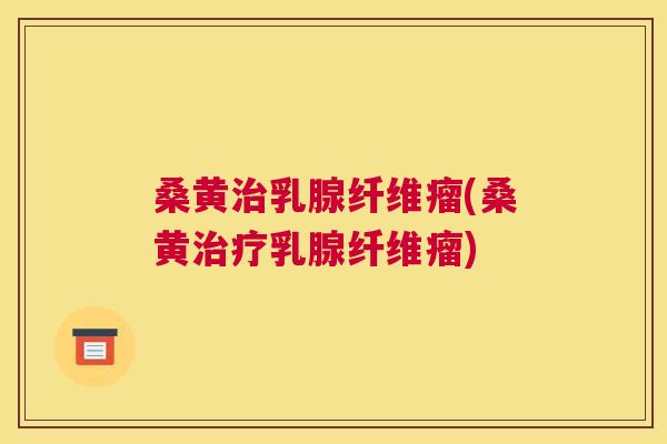 桑黄乳腺纤维瘤(桑黄乳腺纤维瘤)