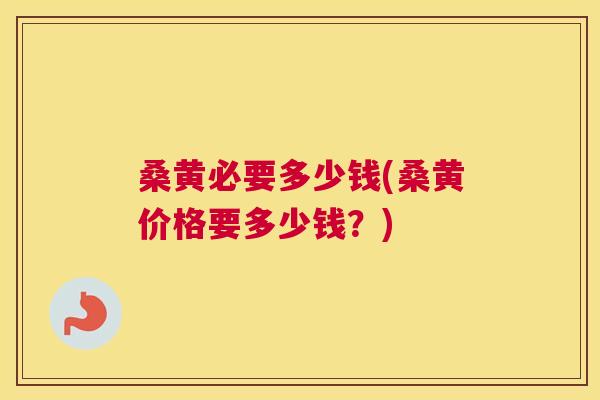 桑黄必要多少钱(桑黄价格要多少钱？)