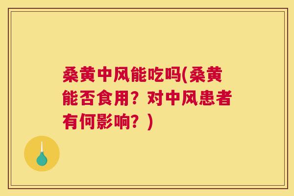 桑黄中风能吃吗(桑黄能否食用？对中风患者有何影响？)