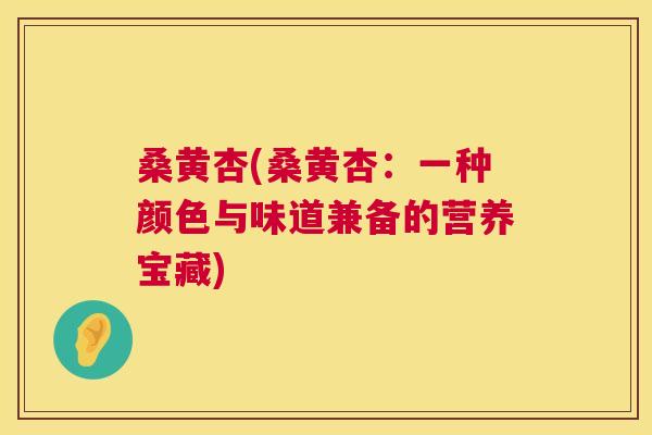 桑黄杏(桑黄杏：一种颜色与味道兼备的营养宝藏)