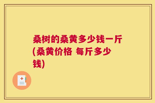 桑树的桑黄多少钱一斤(桑黄价格 每斤多少钱)