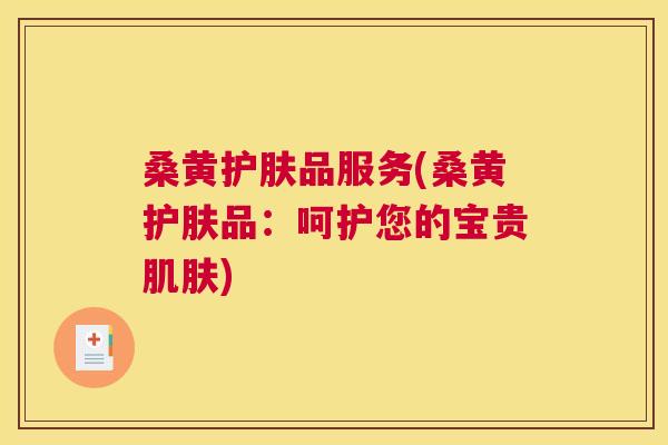 桑黄护肤品服务(桑黄护肤品：呵护您的宝贵)