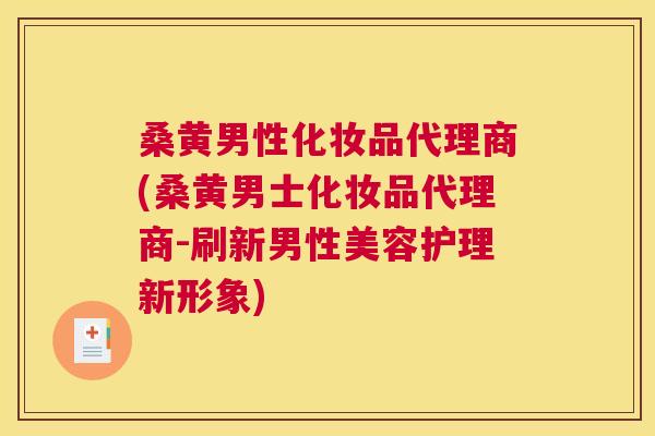 桑黄男性化妆品代理商(桑黄男士化妆品代理商-刷新男性美容护理新形象)