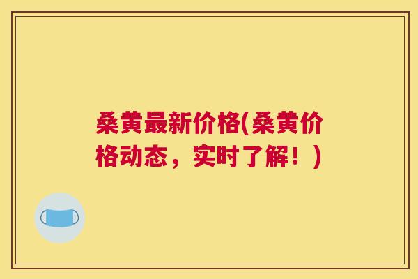 桑黄新价格(桑黄价格动态，实时了解！)