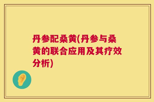 丹参配桑黄(丹参与桑黄的联合应用及其疗效分析)