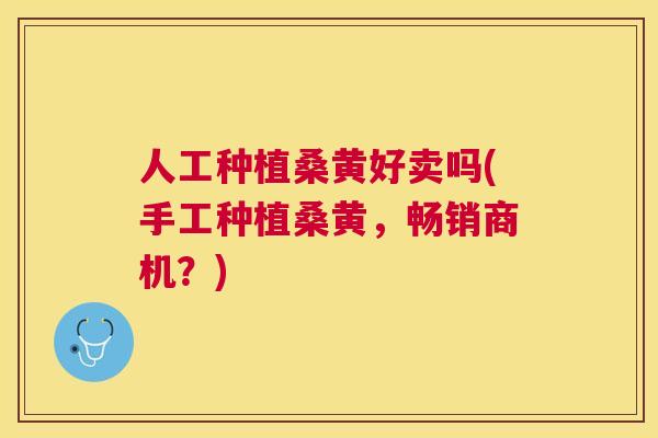 人工种植桑黄好卖吗(手工种植桑黄，畅销商机？)