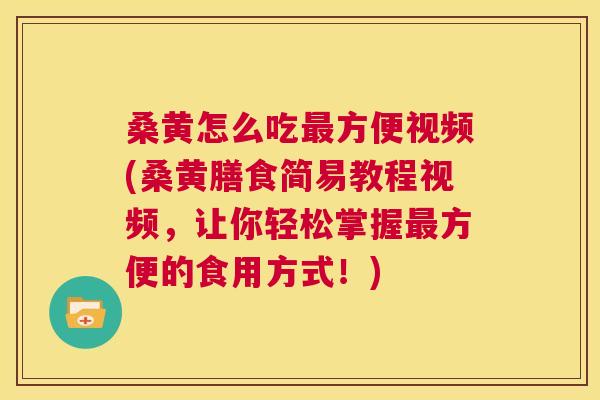 桑黄怎么吃方便视频(桑黄膳食简易教程视频，让你轻松掌握方便的食用方式！)