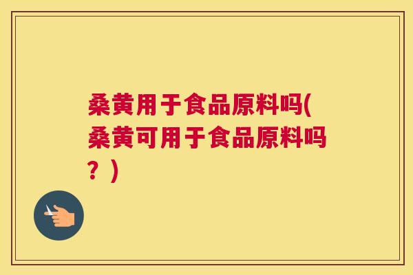 桑黄用于食品原料吗(桑黄可用于食品原料吗？)