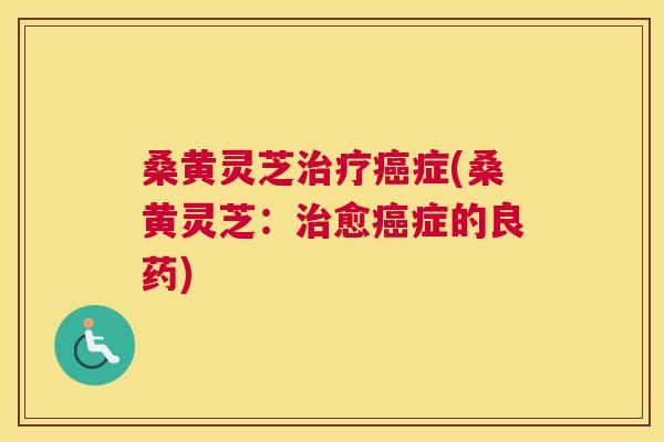 桑黄灵芝症(桑黄灵芝：愈症的良药)
