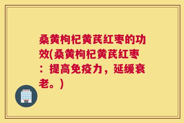 桑黄枸杞黄芪红枣的功效(桑黄枸杞黄芪红枣：提高力，延缓。)