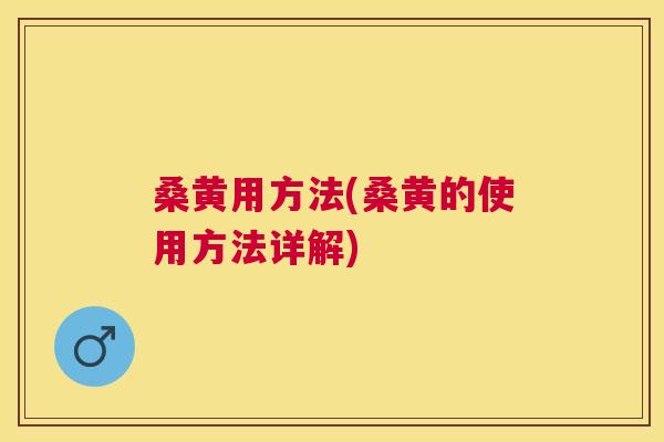 桑黄用方法(桑黄的使用方法详解)