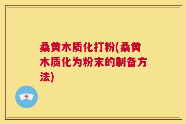 桑黄木质化打粉(桑黄木质化为粉末的制备方法) 桑黄木质化打粉(桑黄木质化为粉末的制备方法)