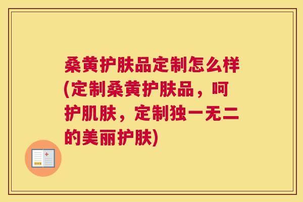 桑黄护肤品定制怎么样(定制桑黄护肤品，呵护，定制独一无二的美丽护肤)
